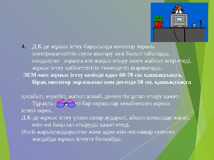 4.Д.К-де жұмыс істеу барысында монитор экраны электромагниттік сәуле шығару көзі болып табылады, сондықтан экранға ө
