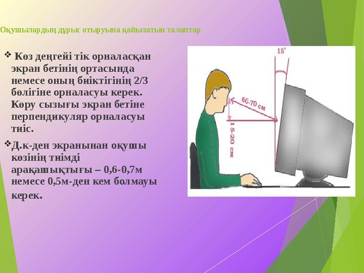 Оқушылардың дұрыс отыруына қойылатын талаптар  Көз деңгейі тік орналасқан экран бетінің ортасында немесе оның биіктіг