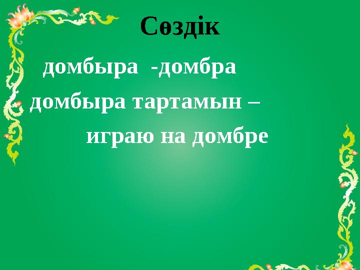 Сөздік домбыра -домбра домбыра тартамын – играю на домбре