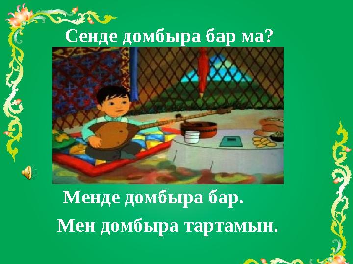 Сенде домбыра бар ма? Менде домбыра бар. Мен домбыра тартамын.