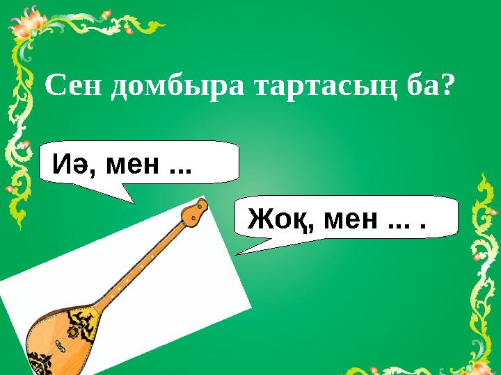 Иә, мен ... Жоқ, мен ... . Сен домбыра тартасың ба?