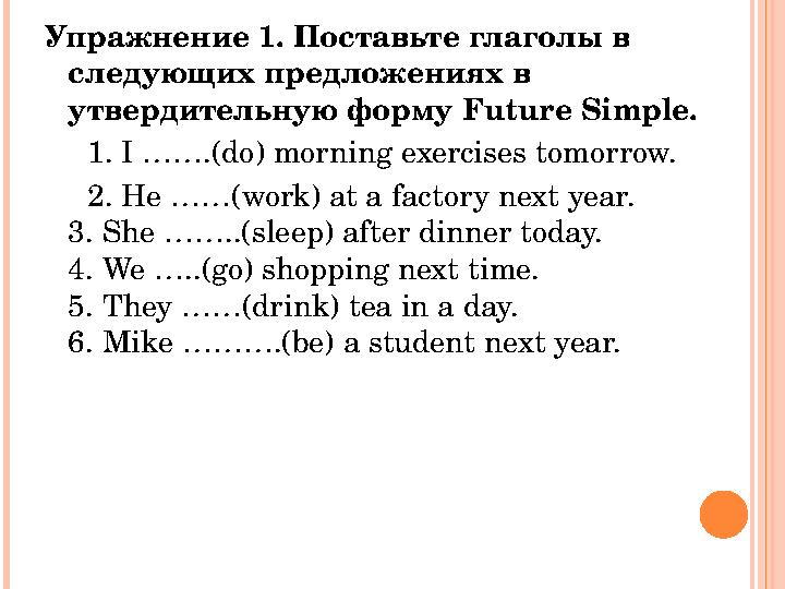 Упражнение 1. Поставьте глаголы в следующих предложениях в утвердительную форму Future Simple. 1. I …….(do) morning exe