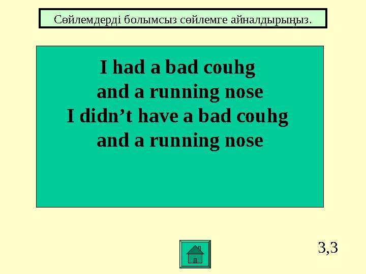 3,3 I had a bad couhg and a running nose I didn’t have a bad couhg and a running nose Сөйлемдерді болымсыз сөйлемге айналдыр