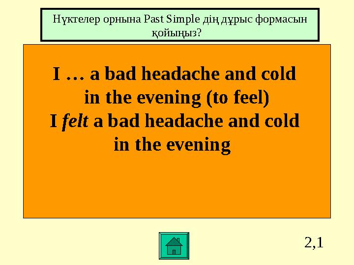 2,1 I … a bad headache and cold in the evening (to feel) I felt a bad headache and cold in the evening Нүктелер орнына P