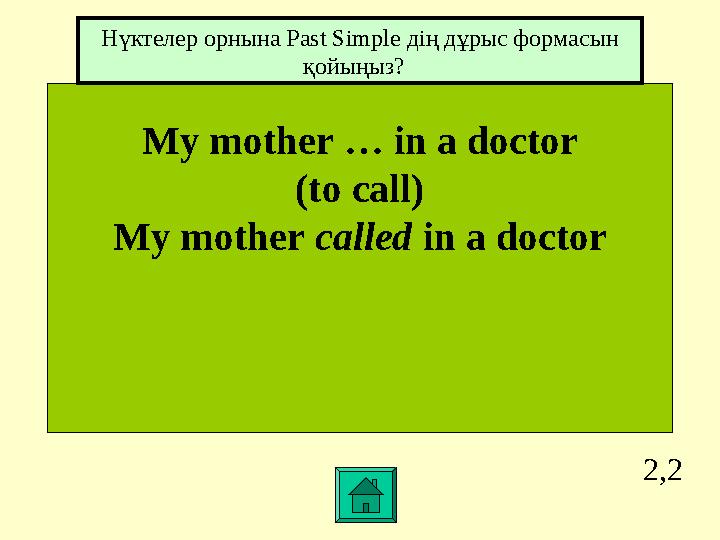 2,2 My mother … in a doctor (to call) My mother called in a doctor Нүктелер орнына Past Simple дің дұрыс формасын қойыңыз?