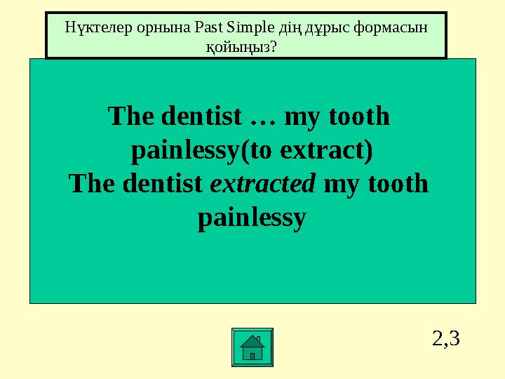 2,3 The dentist … my tooth painlessy(to extract) The dentist extracted my tooth painlessy Нүктелер орнына Past Simple дің дұры