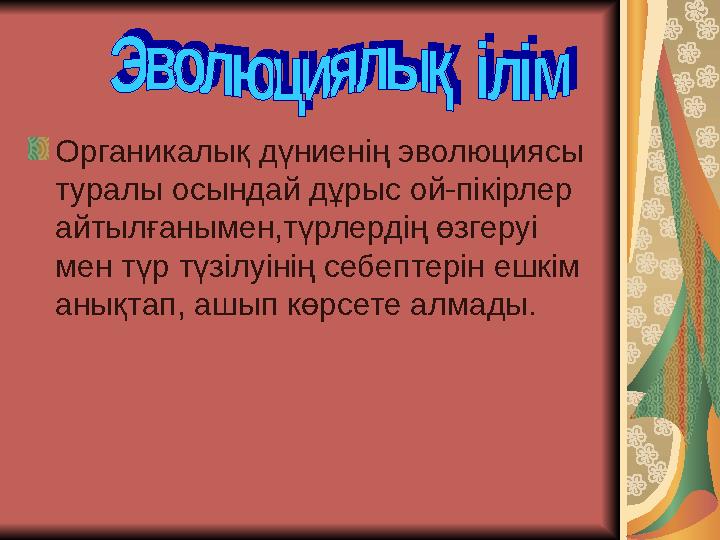 Органикалық дүниенің эволюциясы туралы осындай дұрыс ой-пікірлер айтылғанымен,түрлердің өзгеруі мен түр түзілуінің себептерін