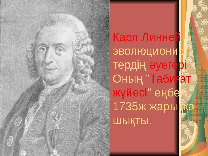 Карл Линней – эволюционист тердің әуегері. Оның ”Табиғат жүйесі” еңбегі 1735ж жарыққа шықты.