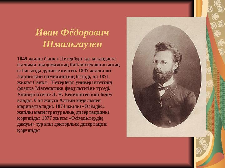 Иван Фёдорович Шмальгаузен 1849 жылы Санкт-Петербург қаласындағы ғылыми академияның библиотекашысының отбасында дүниеге келге