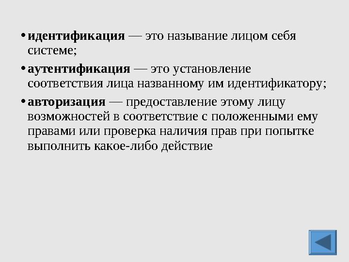 •идентификация — это называние лицом себя системе; •аутентификация — это установление соответствия лица названному им идентиф