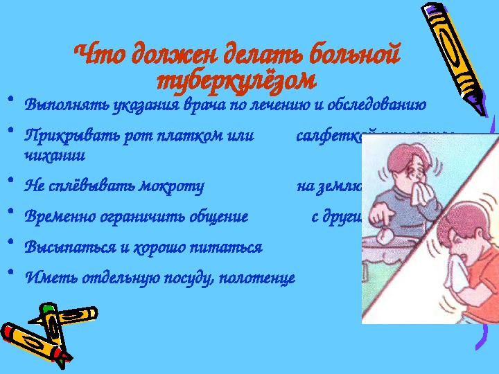 Что должен делать больной туберкулёзом •Выполнять указания врача по лечению и обследованию •Прикрывать рот платком или