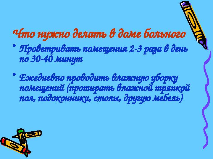 Что нужно делать в доме больного •Проветривать помещения 2-3 раза в день по 30-40 минут •Ежедневно проводить влажную уборку
