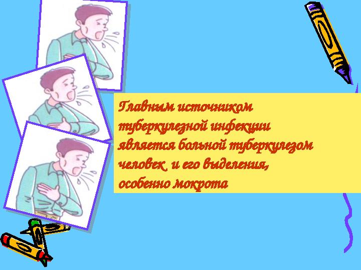 Главным источником туберкулезной инфекции является больной туберкулезом человек и его выделения, особенно мокрота