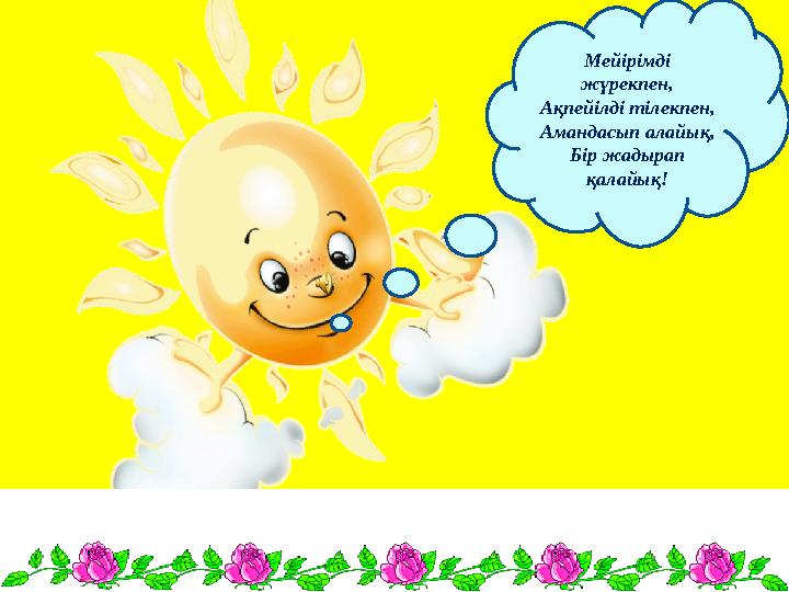 Мейірімді жүрекпен, Ақпейілді тілекпен, Амандасып алайық, Бір жадырап қалайық!