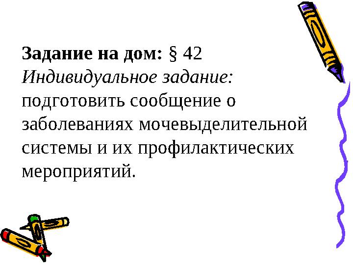 Задание на дом: § 42 Индивидуальное задание: подготовить сообщение о заболеваниях мочевыделительной системы и их профилактиче