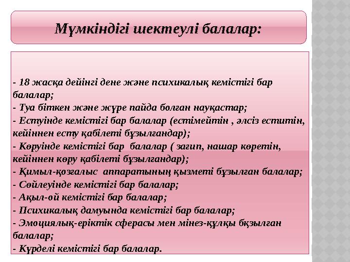 Мүмкіндігі шектеулі балалар: - 18 жасқа дейінгі дене және психикалық кемістігі бар балалар; - Туа біткен және жүре пайда бо