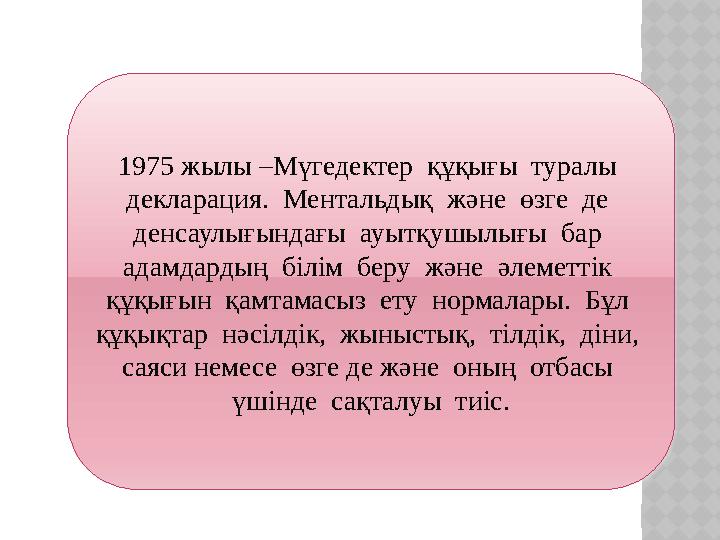 1975 жылы –Мүгедектер құқығы туралы декларация. Ментальдық және өзге де денсаулығындағы ауытқушылығы бар адамдар