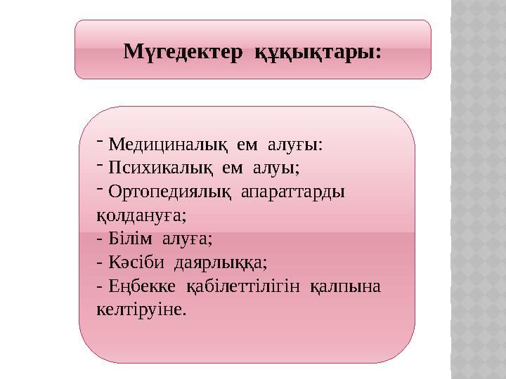 Мүгедектер құқықтары: - Медициналық ем алуғы: - Психикалық ем алуы; - Ортопедиялық апараттарды қолдануға; - Білім а