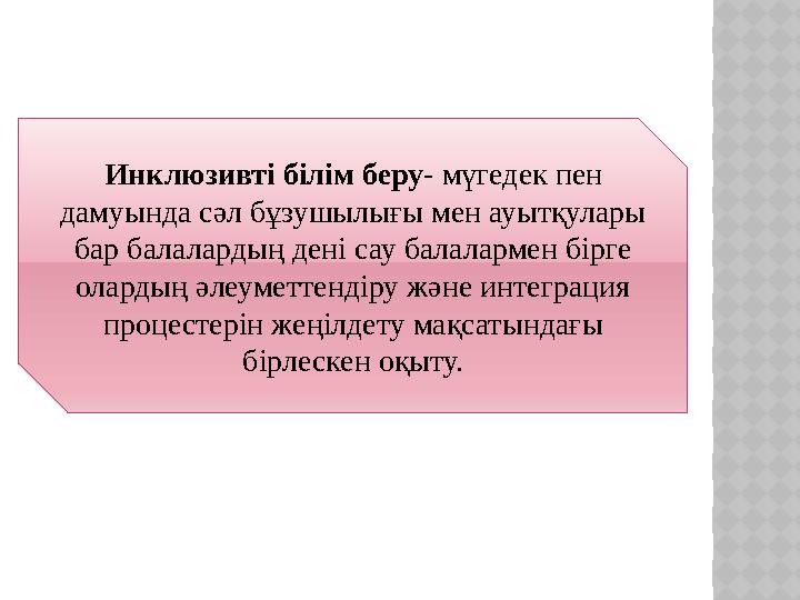 Инклюзивті білім беру- мүгедек пен дамуында сәл бұзушылығы мен ауытқулары бар балалардың дені сау балалармен бірге олардың