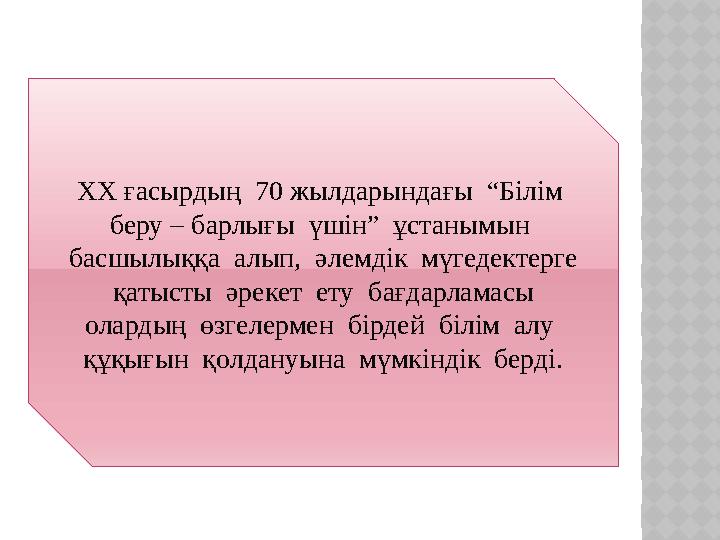 XX ғасырдың 70 жылдарындағы “Білім беру – барлығы үшін” ұстанымын басшылыққа алып, әлемдік мүгедектерге қатысты
