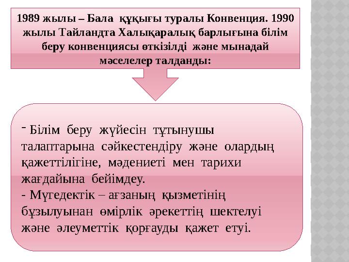 1989 жылы – Бала құқығы туралы Конвенция. 1990 жылы Тайландта Халықаралық барлығына білім беру конвенциясы өткізілді және