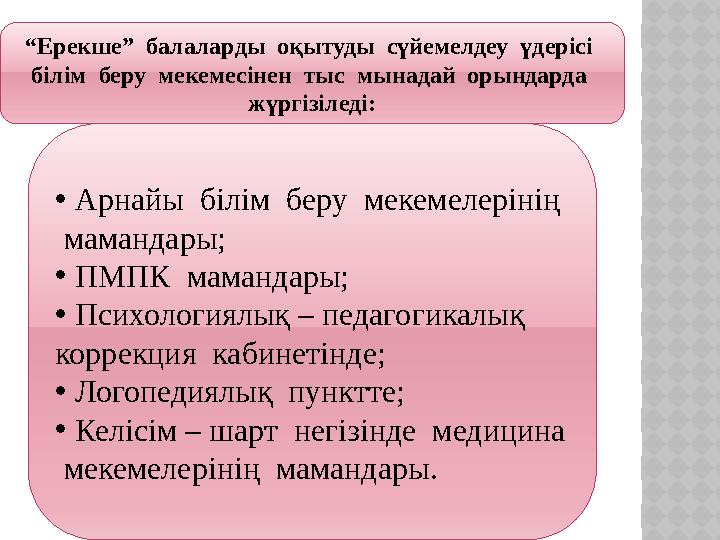 “Ерекше” балаларды оқытуды сүйемелдеу үдерісі білім беру мекемесінен тыс мынадай орындарда жүргізіледі: • Арнайы