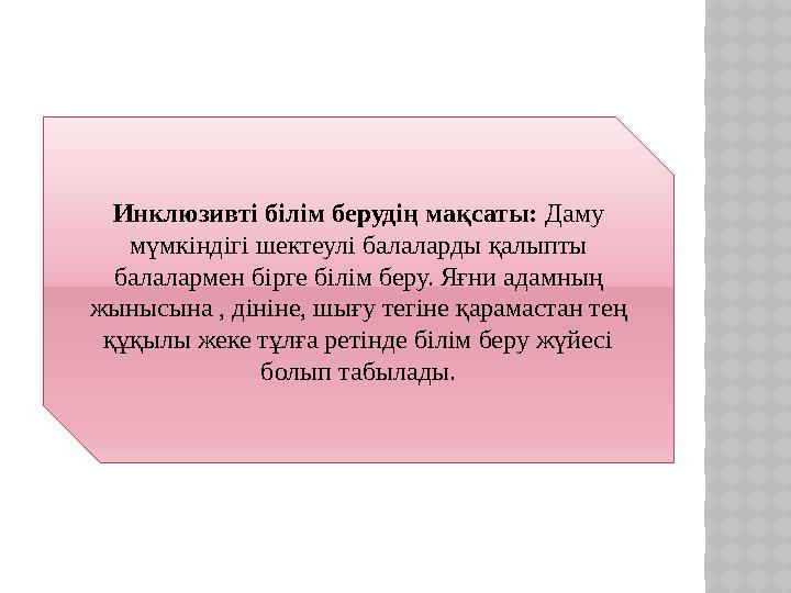 Инклюзивті білім берудің мақсаты: Даму мүмкіндігі шектеулі балаларды қалыпты балалармен бірге білім беру. Яғни адамның жыны