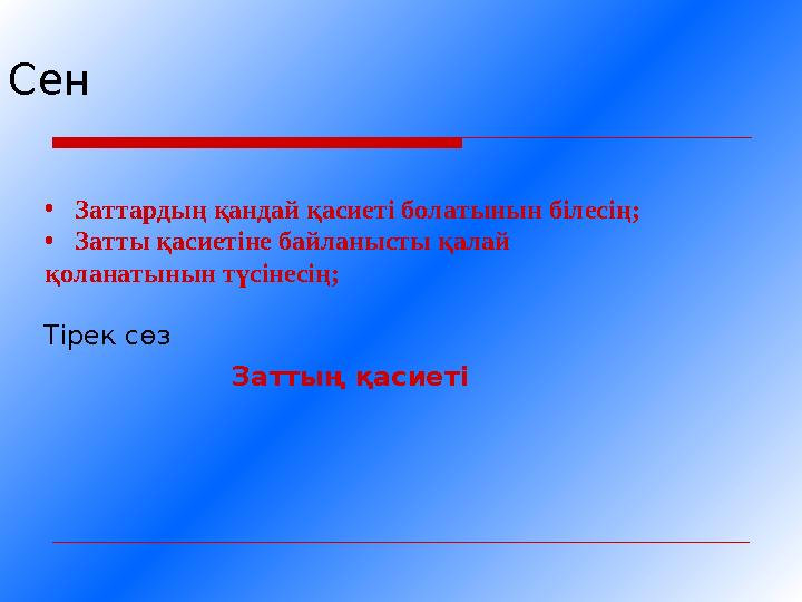 Сен •Заттардың қандай қасиеті болатынын білесің; •Затты қасиетіне байланысты қалай қоланатынын түсінесің; Тірек сөз Заттың қаси