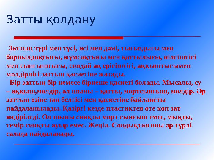 Затты қолдану Заттың түрі мен түсі, исі мен дәмі, тығыздығы мен борпылдақтығы, жұмсақтығы мен қаттылығы, иілгіштігі мен сынғы