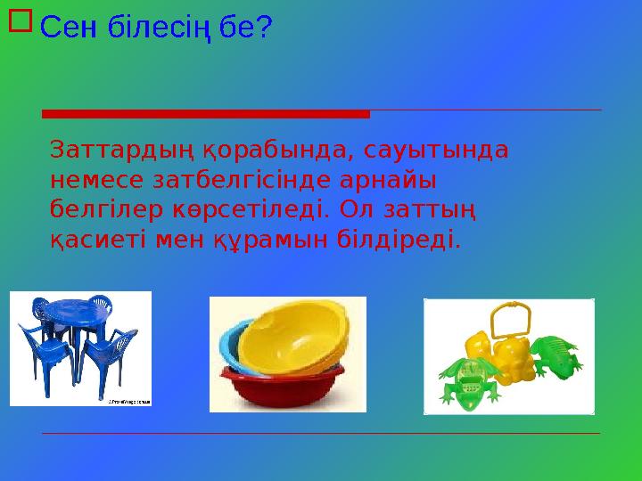 Сен білесің бе? Заттардың қорабында, сауытында немесе затбелгісінде арнайы белгілер көрсетіледі. Ол заттың қасиеті мен құрам