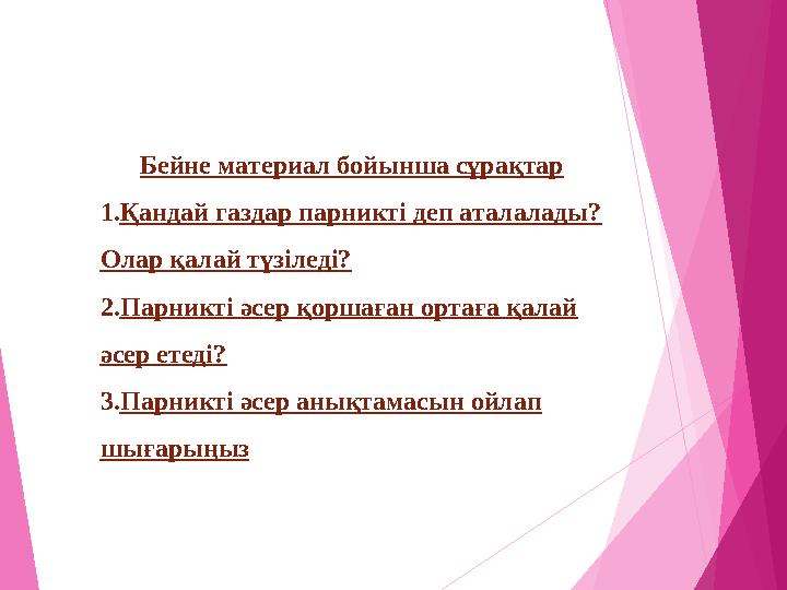 Бейне материал бойынша сұрақтар 1.Қандай газдар парникті деп аталалады? Олар қалай түзіледі? 2.Парникті әсер қоршаған