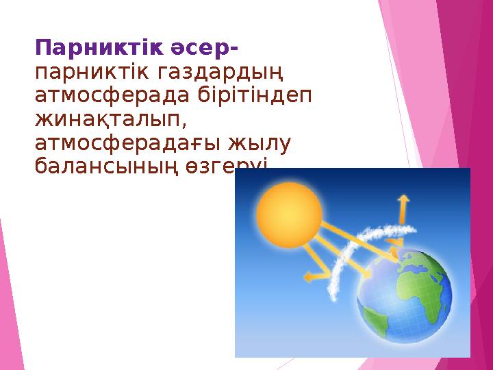 Парниктік әсер- парниктік газдардың атмосферада бірітіндеп жинақталып, атмосферадағы жылу балансының өзгеруі