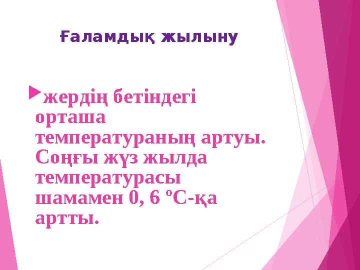 Ғаламдық жылыну жердің бетіндегі орташа температураның артуы. Соңғы жүз жылда температурасы шамамен 0, 6 ºС-қа