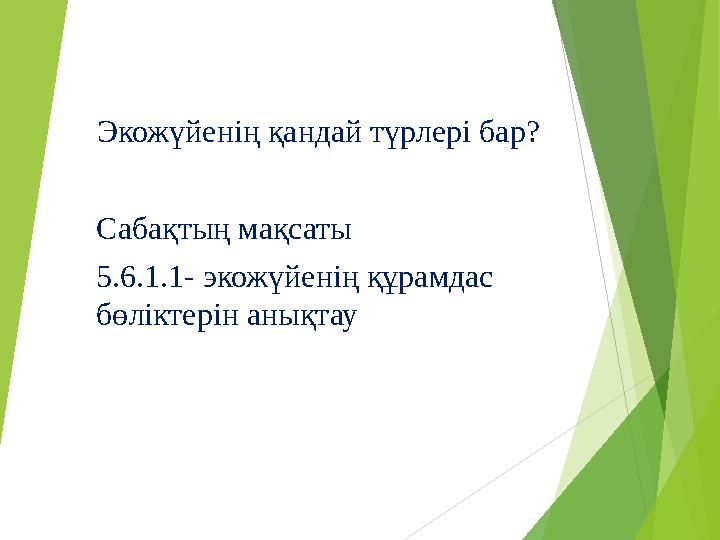 Экожүйенің қандай түрлері бар? Сабақтың мақсаты 5.6.1.1- экожүйенің құрамдас бөліктерін анықтау