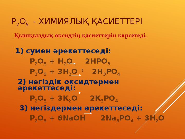 P 2O 5 - ХИМИЯЛЫҚ ҚАСИЕТТЕРІ Қышқылдық оксидтің қасиеттерін көрсетеді. 1) сумен әрекеттеседі: P 2O 5 + H 2O 2HPO