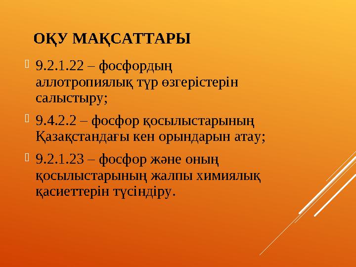 ОҚУ МАҚСАТТАРЫ 9.2.1.22 – фосфордың аллотропиялық түр өзгерістерін салыстыру; 9.4.2.2 – фосфор қосылыстарының Қазақстандағ