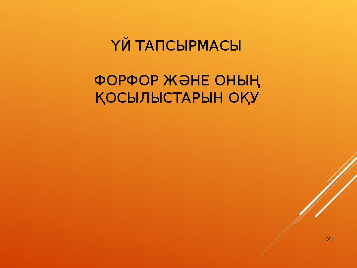 ҮЙ ТАПСЫРМАСЫ ФОРФОР ЖӘНЕ ОНЫҢ ҚОСЫЛЫСТАРЫН ОҚУ 23