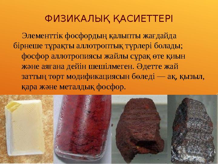 ФИЗИКАЛЫҚ ҚАСИЕТТЕРІ Элементтік фосфордың қалыпты жағдайда бірнеше тұрақты аллотроптық түрлері болады; фосфор аллотропиясы