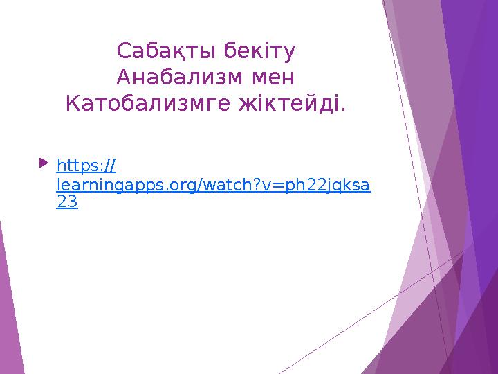 Сабақты бекіту Анабализм мен Катобализмге жіктейді. https:// learningapps.org/watch?v=ph22jqksa 23