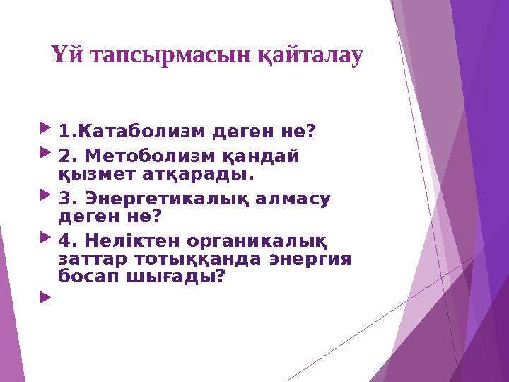 Үй тапсырмасын қайталау 1.Катаболизм деген не? 2. Метоболизм қандай қызмет атқарады. 3. Энергетикалық алмасу дег