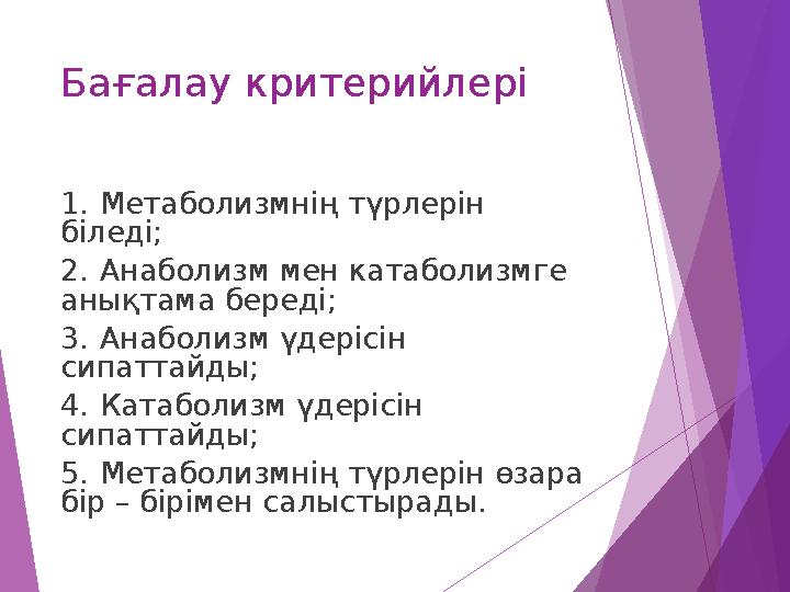 Бағалау критерийлері 1.Метаболизмнің түрлерін біледі; 2.Анаболизм мен катаболизмге анықтама береді; 3.Анаболизм үдер