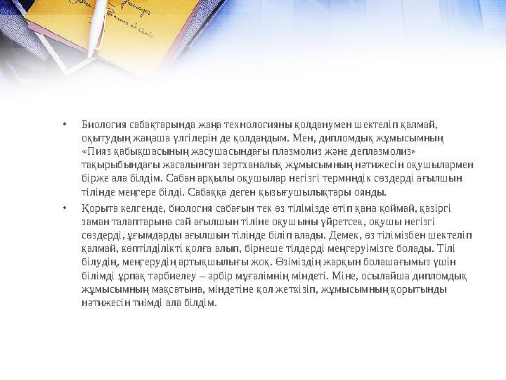 •Биология сабақтарында жаңа технологияны қолданумен шектеліп қалмай, оқытудың жаңаша үлгілерін де қолдандым. Мен, дипломдық жұм