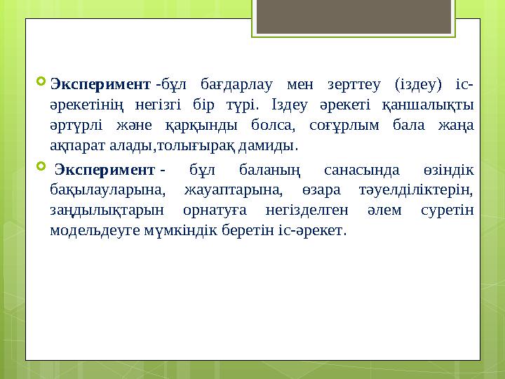 Эксперимент -бұл бағдарлау мен зерттеу (іздеу) іс- әрекетінің негізгі бір түрі. Ізд