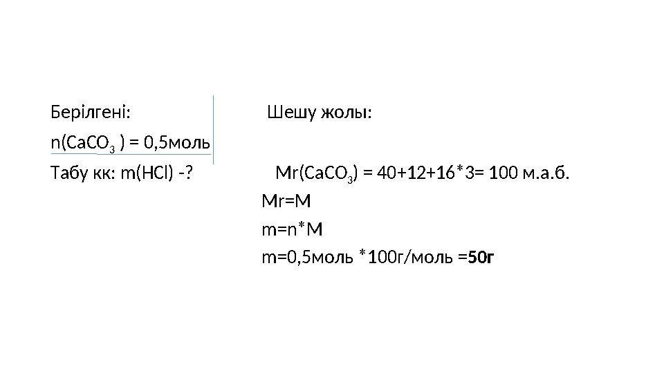 Берілгені: Шешу жолы: n(СаСО 3 ) = 0,5моль Табу кк: m(HCl) -?
