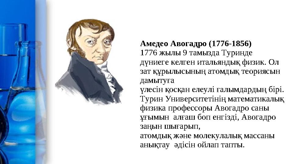 Амедео Авогадро (1776-1856) 1776 жылы 9 тамызда Туринде дүниеге келген итальяндық физик. Ол зат құрылысының атомдық теориясын