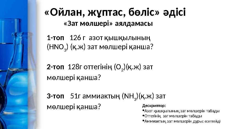 «Зат мөлшері» аялдамасы 1-топ 126 г азот қышқылының (HNO 3 ) (қ.ж) зат мөлшері қанша? 2-топ 128г оттегінің (O 2 )(қ.ж) зат
