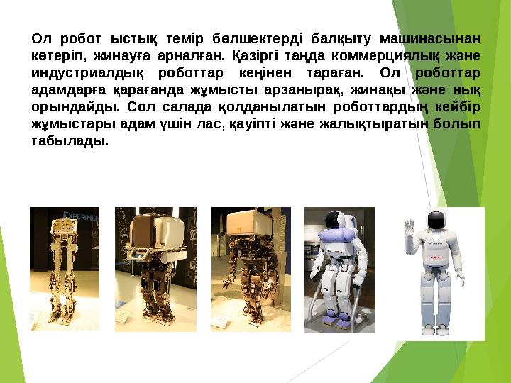 Ол робот ыстық темір бөлшектерді балқыту машинасынан көтеріп, жинауға арналған. Қазіргі таңда коммерциялық және индуст