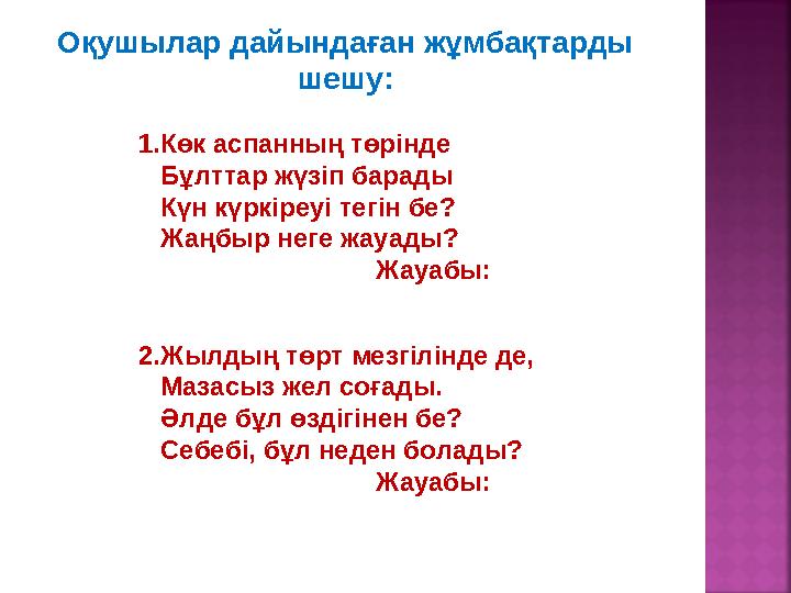 Оқушылар дайындаған жұмбақтарды шешу: 1.Көк аспанның төрінде Бұлттар жүзіп барады Күн күркіреуі тегін бе? Жаңбыр неге