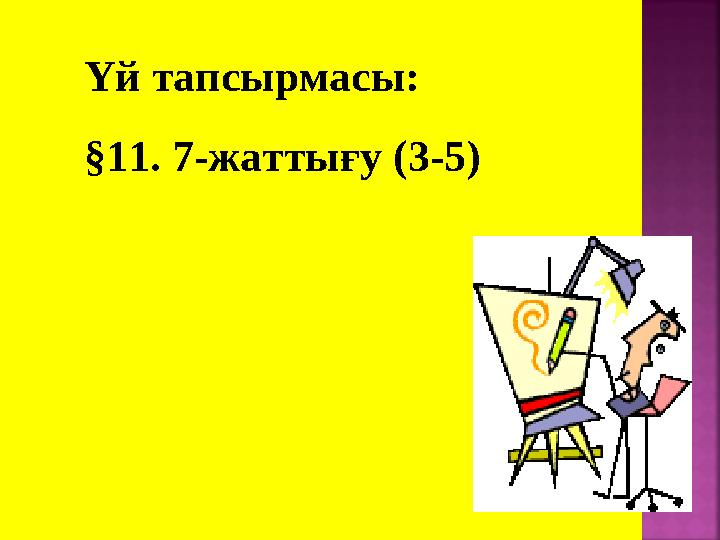 Үй тапсырмасы: §11. 7-жаттығу (3-5)