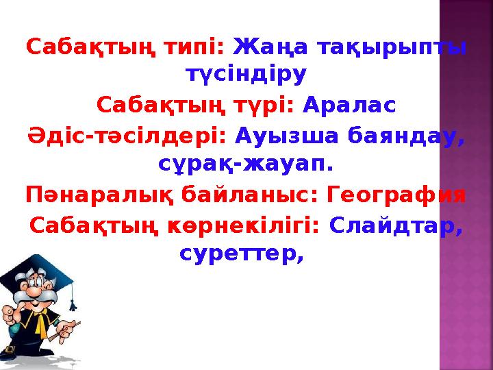 Сабақтың типі: Жаңа тақырыпты түсіндіру Сабақтың түрі: Аралас Әдіс-тәсілдері: Ауызша баяндау, сұрақ-жауап. Пәнаралық байланыс: